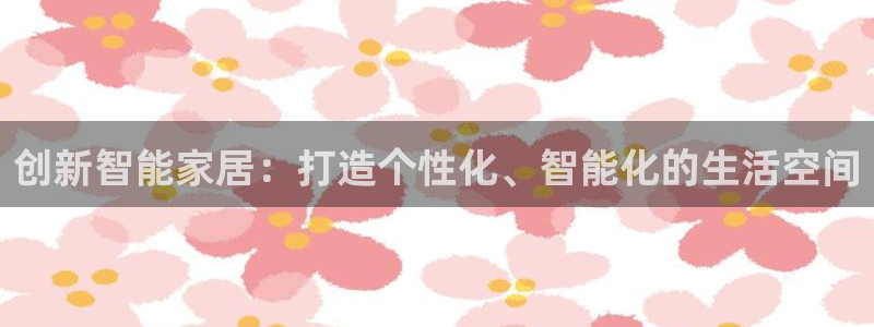 创新智能家居：打造个性化、智能化的生活空