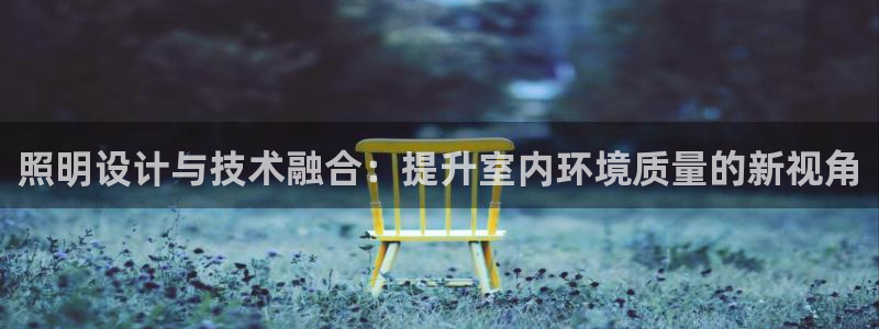 照明设计与技术融合:提升室内环境质量的新视角