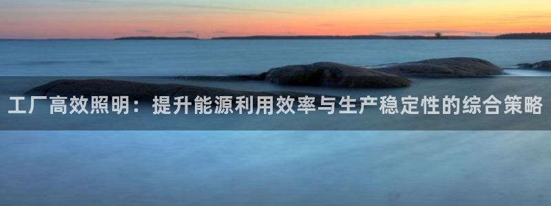 工厂高效照明：提升能源利用效率与生产稳定性的综合策略