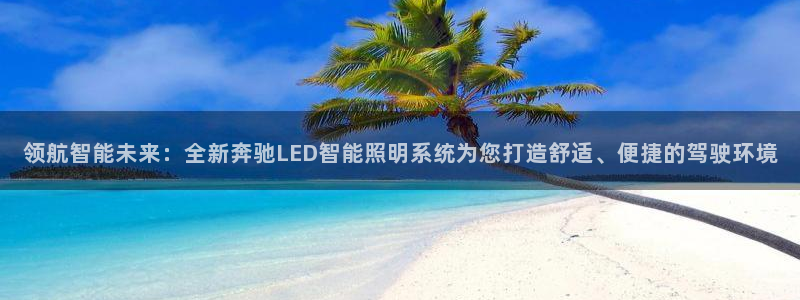 领航智能未来：全新奔驰LED智能照明系统为您打造舒适、便捷的驾驶环境